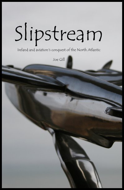 Slipstream Ireland and aviation's conquest of the North Atlantic Joe Gill nach Joegill anzeigen