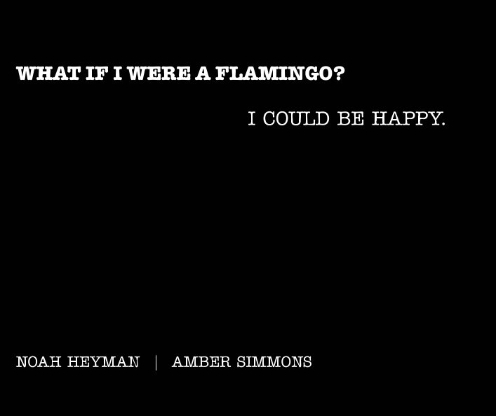 Ver WHAT IF I WERE A FLAMINGO? I COULD BE HAPPY. por Noah Heyman, Amber Simmons