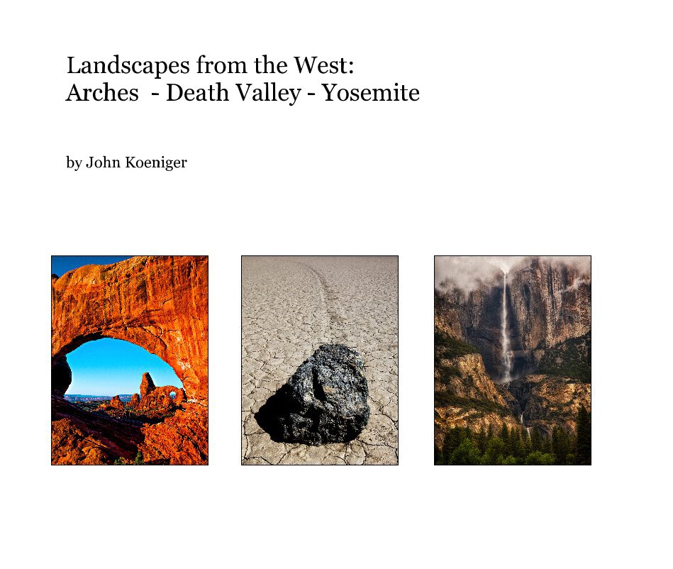 View Landscapes from the West: Arches - Death Valley - Yosemite by John Koeniger