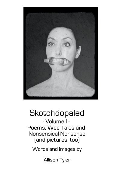 Ver Skotchdopaled - Volume I - Poems, Wee Tales and Nonsensical-Nonsense (and pictures, too) por Words and images by Allison Tyler