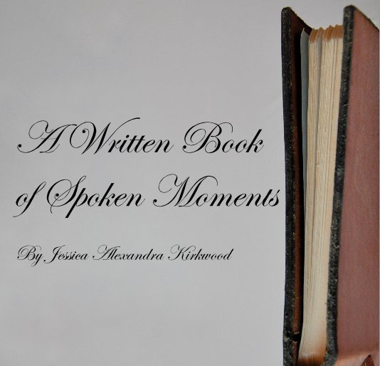 View A Written Book of Spoken Moments by Jessica Alexandra Kirkwood