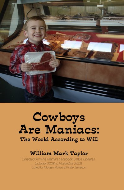 View Cowboys Are Maniacs: The World According to Will by William Mark Taylor Collected from his Mama's Facebook Status Updates October 2008 to November 2009 Edited by Morgan Murray & Kristie Jameson
