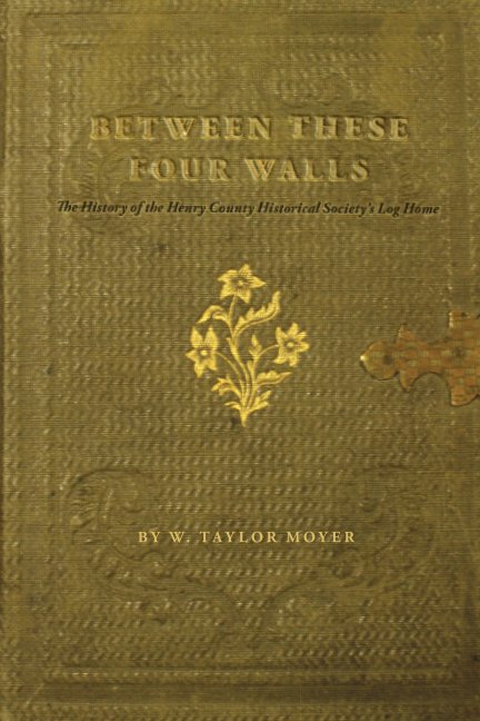 Ver Between These Four Walls: The History of the Henry County Historical Society Log Home por W. Taylor Moyer