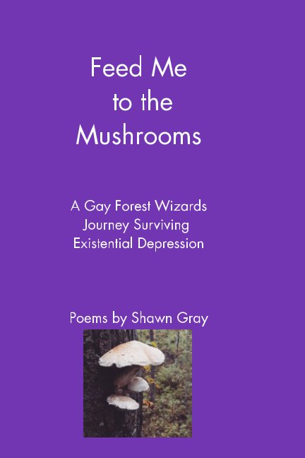 View Feed Me to the Mushrooms. by Shawn Gray