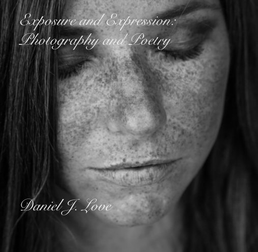 View Exposure and Expression:Photography and Poetry 7 x 7 edition by Daniel J. Love