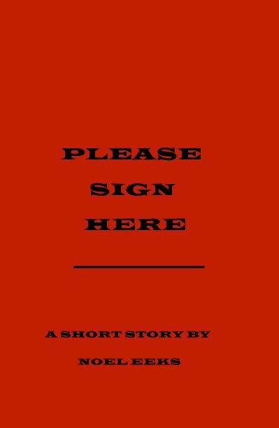 Ver PLEASE SIGN HERE _______________ por A SHORT STORY BY NOEL EEKS