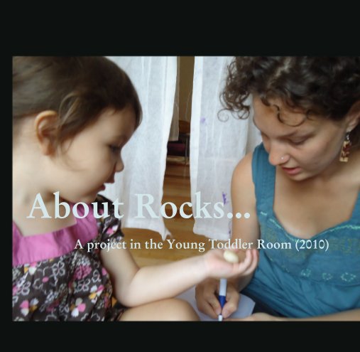 Visualizza About Rocks...                 A project in the Young Toddler Room (2010) di Honor Woodrow