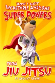 How I Got Incredible Awesome Super Powers from Jiu Jitsu book cover