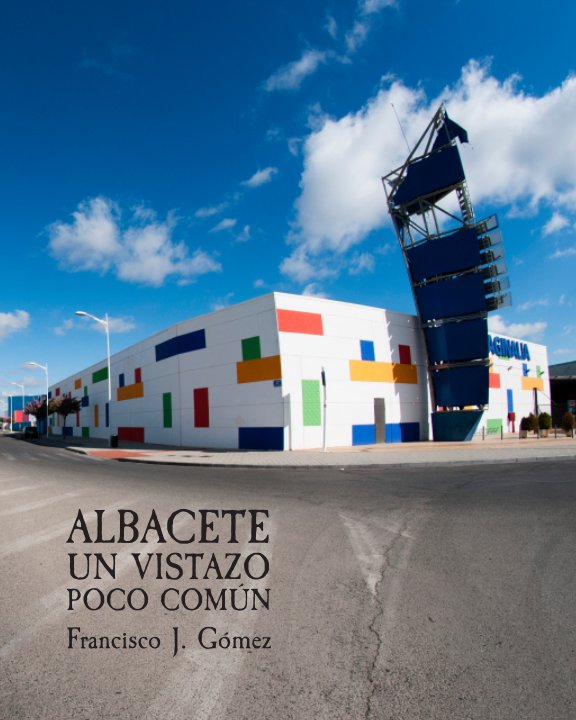 Ver Albacete, un vistazo poco común por Francisco J. Gómez