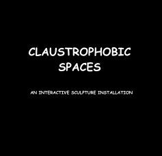 CLAUSTROPHOBIC SPACES AN INTERACTIVE SCULPTURE INSTALLATION book cover