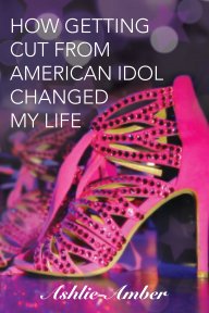 How Getting Cut From American Idol Changed My Life - 2018 book cover