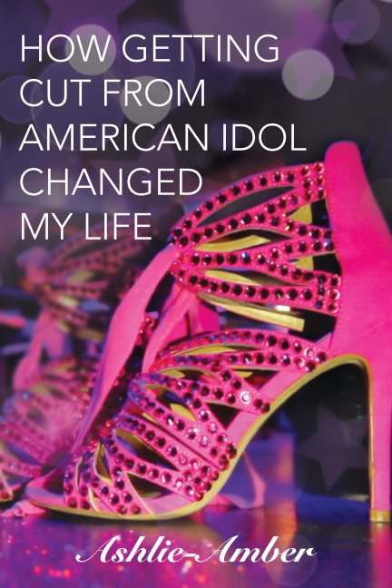 View How Getting Cut From American Idol Changed My Life - 2018 by Ashlie-Amber