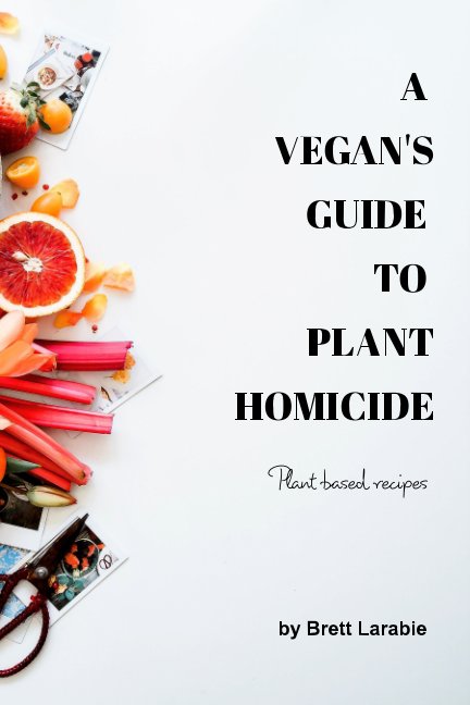 View A Vegan's Guide to Plant Homicide by Brett Larabie