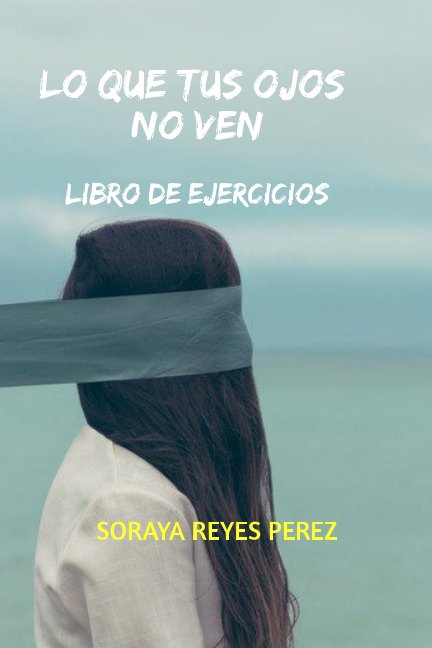 View Libro de ejercicios de lo que tus ojos no ven by Soraya Reyes Perez