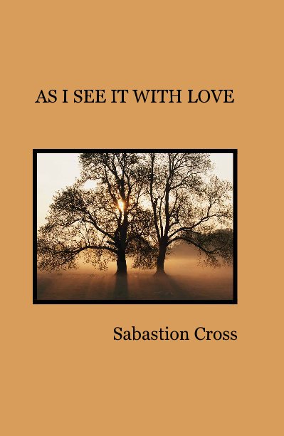 View AS I SEE IT WITH LOVE by Sabastion Cross