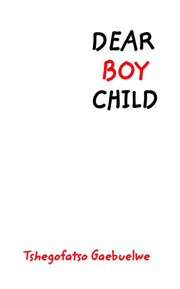 View Dear Boy Child by TSHEGOFATSO OSHYN GAEBUELWE