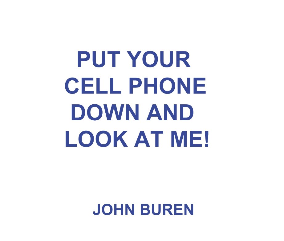View PUT YOUR  CELL PHONE  DOWN AND  LOOK AT ME! by JOHN BUREN