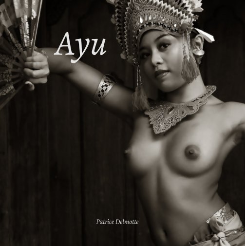 Visualizza Ayu - A Balinese Beauty - 18x18 cm - This book is a homage to Ayu, to her simplicity and to her beauty. di Patrice Delmotte