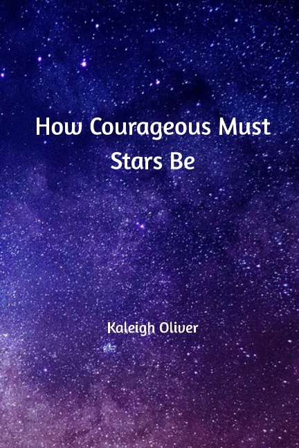 View How Courageous Must Stars Be by Kaleigh Oliver
