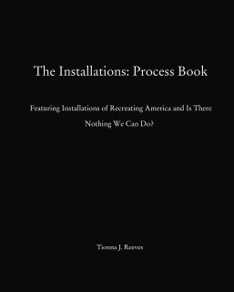 The Installations: Process Book    Featuring Installations of Recreating America and Is There Nothing We Can Do?  book cover