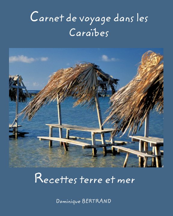 View Carnet de voyage dans les Caraïbes. Recettes terre et mer by Dominique BERTRAND