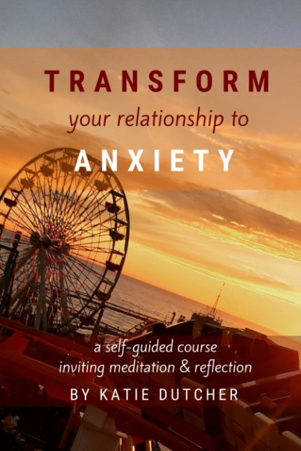 View Transform Your Relationship to Anxiety by Katie Dutcher
