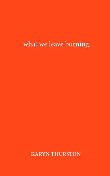 View What We Leave Burning by Karyn Thurston