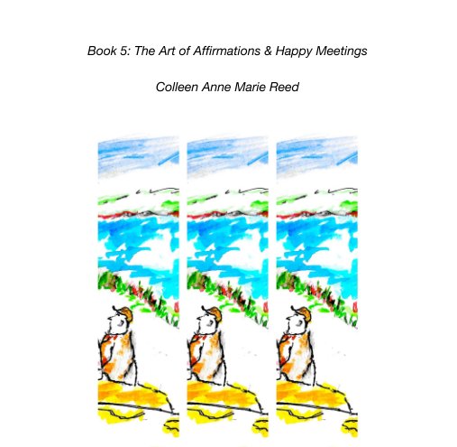View Book 5: The Art of Affirmations & Happy Meetings by Colleen Anne Marie Reed