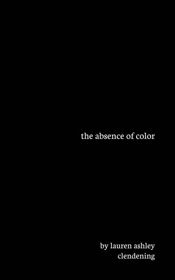 View the absence of color by lauren ashley clendening