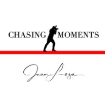Chasing Moments By Juan Loza book cover