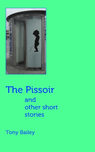 View The Pissoir and other short stories by Tony Bailey