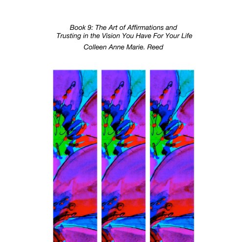 View Book 9: The Art of Affirmations and   Trusting in the Vision You Have For Your Life by Colleen Anne Marie. Reed