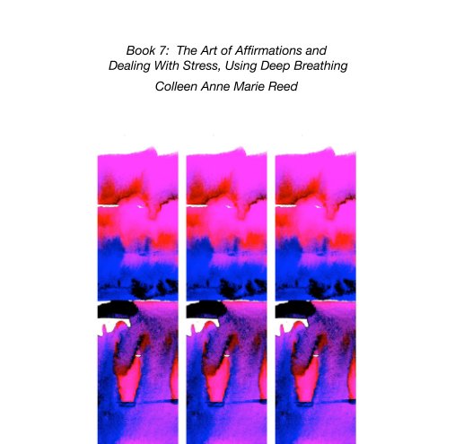 View Book 7:  The Art of Affirmations and  Dealing With Stress, Using Deep Breathing by Colleen Anne Marie Reed
