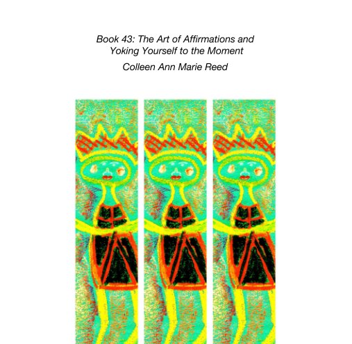 View Book 43: The Art of Affirmations and  Yoking Yourself to the Moment by Colleen Ann Marie Reed