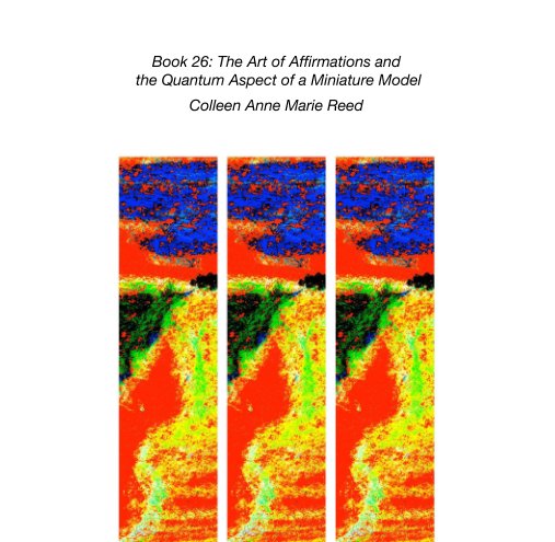 View Book 26: The Art of Affirmations and  the Quantum Aspect of a Miniature Model by Colleen Anne Marie Reed