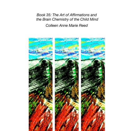 View Book 35: The Art of Affirmations and  the Brain Chemistry of the Child Mind by Colleen Anne Marie Reed