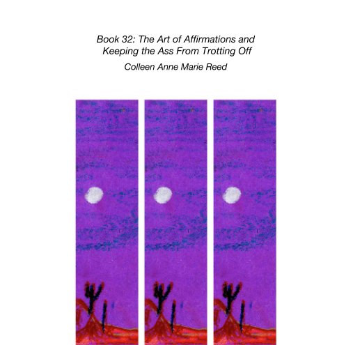 View Book 32: The Art of Affirmations and  Keeping the Ass From Trotting Off by Colleen Anne Marie Reed