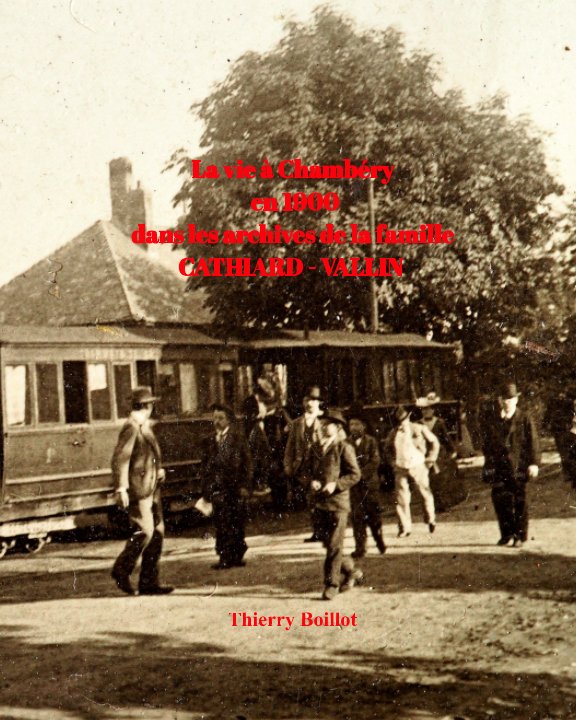 La vie à Chambéry en 1900
 à travers les archives de la famille 
CATHIARD - VALLIN nach Thierry Boillot anzeigen