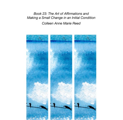 View Book 23: The Art of Affirmations and  Making a Small Change in an Initial Condition by Colleen Anne Marie Reed
