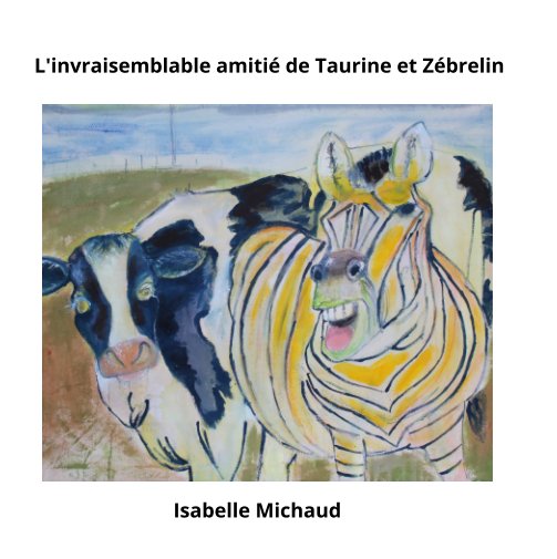 Visualizza L'invraisemblable amitié de Taurine et Zébrelin di Isabelle Michaud