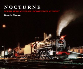 N O C T U R N E SOUTH AFRICAN STEAM LOCOMOTIVES AT NIGHT Dennis Moore book cover