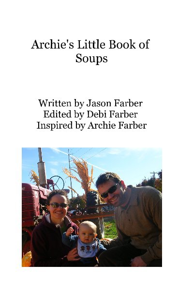 View Archie's Little Book of Soups by Written by Jason Farber Edited by Debi Farber Inspired by Archie Farber
