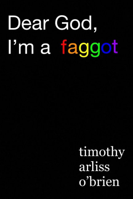 View Dear God, I'm a faggot. by Timothy Arliss OBrien