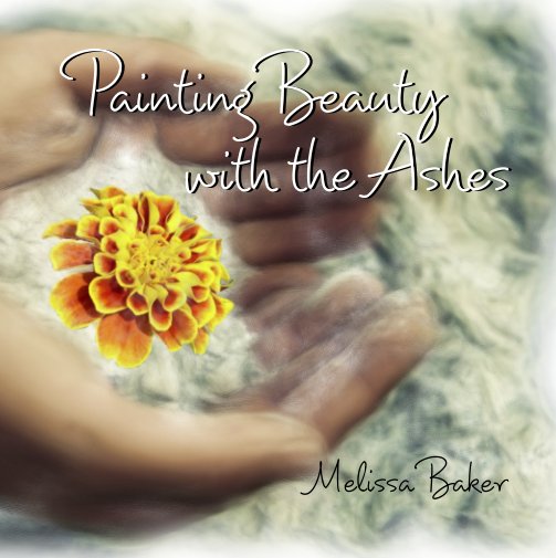 View Painting Beauty with the Ashes by Melissa Baker