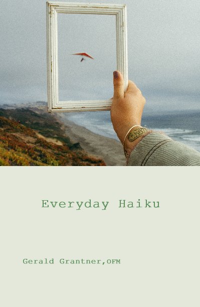 Everyday Haiku nach Gerald Grantner,OFM anzeigen