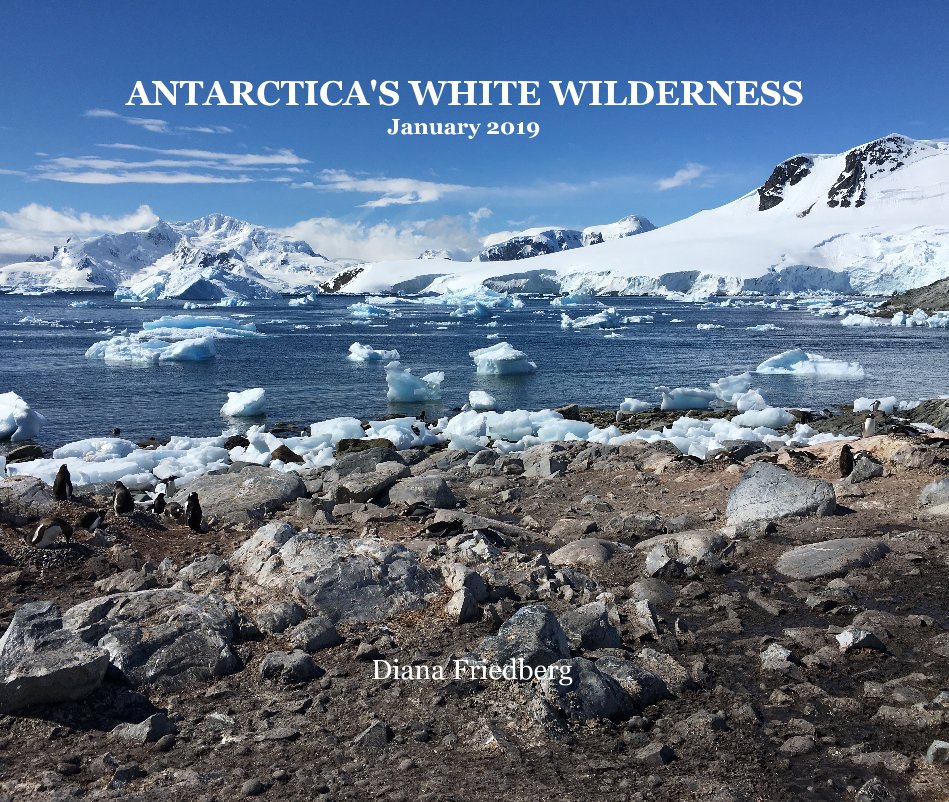 View ANTARCTICA'S WHITE WILDERNESS January 2019 by Diana Friedberg