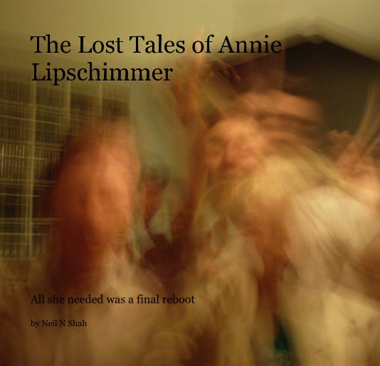 View The Lost Tales of Annie Lipschimmer by Neil N Shah
