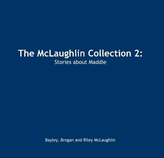View The McLaughlin Collection 2: Stories about Maddie by Bayley, Brogan and Riley McLaughlin