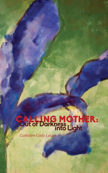 View Calling Mother: Out of Darkness into Light by Cathleen Cody Lauer