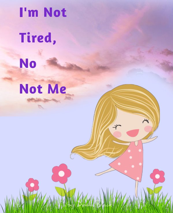 View I'm Not Tired, No Not Me by Donna Black